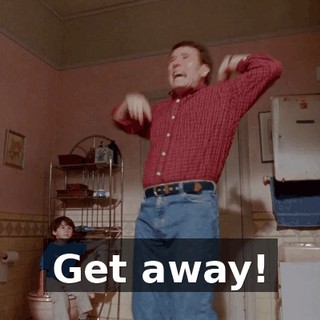 Get away!