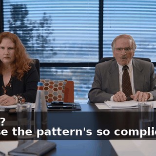 -What? -'Cause the pattern's so complicated,
