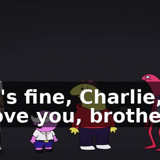 It's fine, Charlie, I love you, brother.