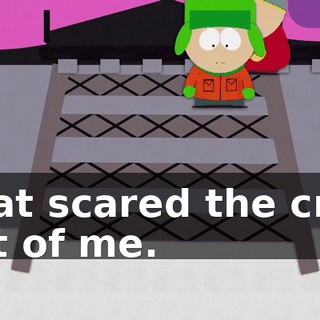 That scared the crap out of me.