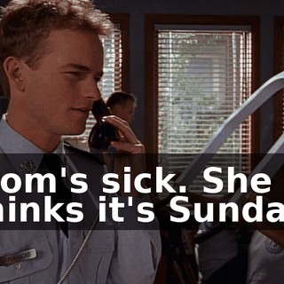 Mom's sick. She thinks it's Sunday.