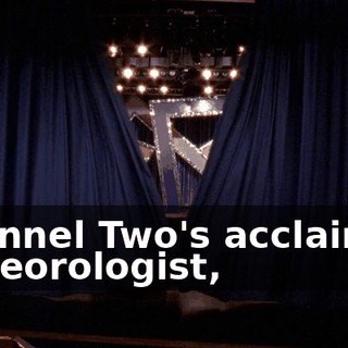 Channel Two's acclaimed meteorologist,