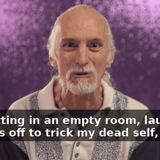 I'm sitting in an empty room, laughing my ass off to trick my dead self,