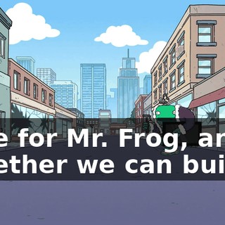 Vote for Mr. Frog, and together we can build...