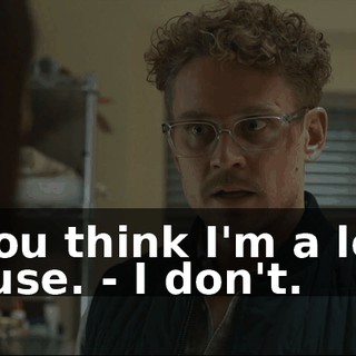 - You think I'm a lost cause. - I don't.