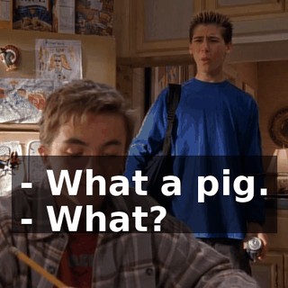 - What a pig. - What?