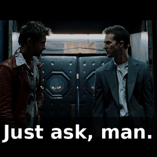 Just ask, man.