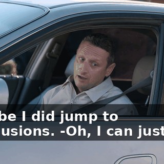 -Maybe I did jump to conclusions. -Oh, I can just run!