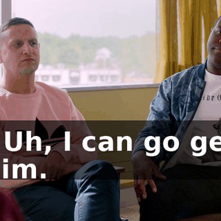 - Uh, I can go get him.