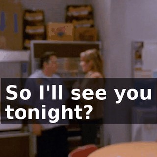 So I'll see you tonight?