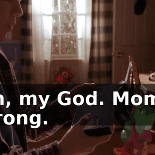 Oh, my God. Mom's wrong.