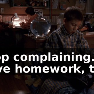 Stop complaining. I have homework, too.