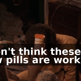 I don't think these new pills are working.
