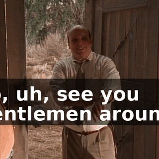 so, uh, see you gentlemen around.