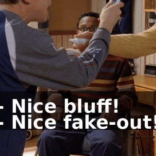 - Nice bluff! - Nice fake-out!