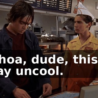 Whoa, dude, this is way uncool.