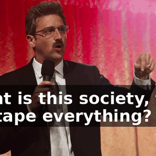 What is this society, that we tape everything?