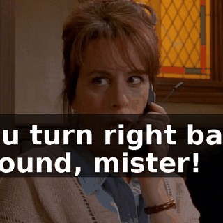 You turn right back around, mister!