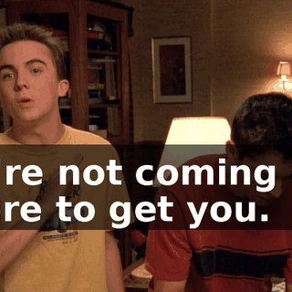 we're not coming out there to get you.