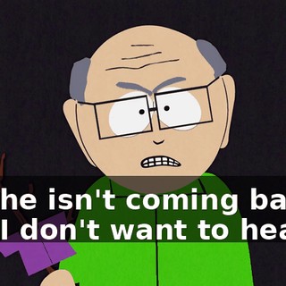 and he isn't coming back! and I don't want to hear it!