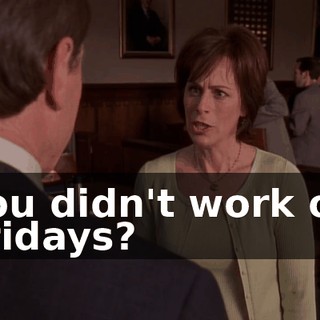 You didn't work on Fridays?