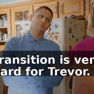Transition is very hard for Trevor.