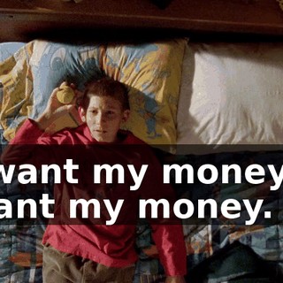I want my money. I want my money.