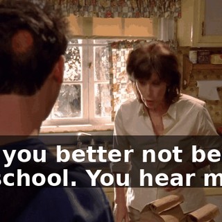 And you better not be late for school. You hear me?