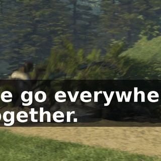 We go everywhere together.