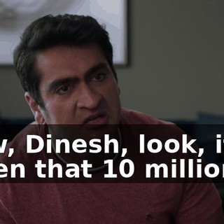 Now, Dinesh, look, if I'd taken that 10 million,