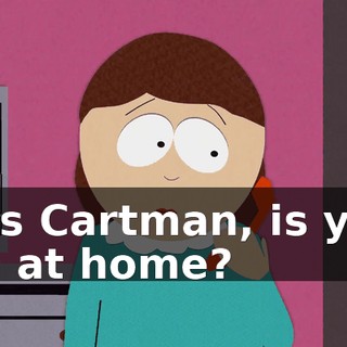Miss Cartman, is your son at home?
