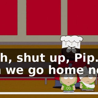 Yeah, shut up, Pip. Can we go home now?