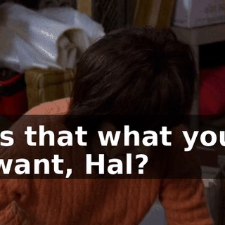 Is that what you want, Hal?