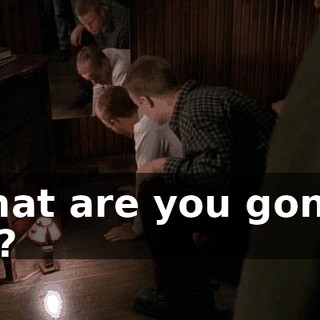 What are you gonna do?