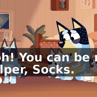 Ooh! You can be my helper, Socks.