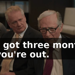You got three months, or you're out.
