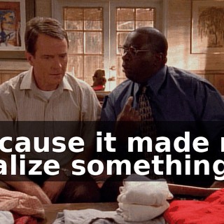 Because it made me realize something.