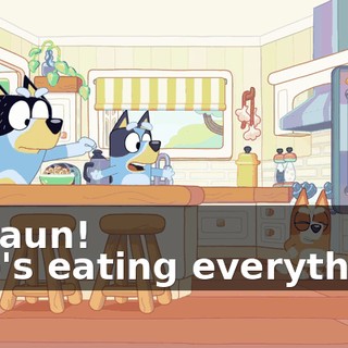 - Shaun! - He's eating everything!
