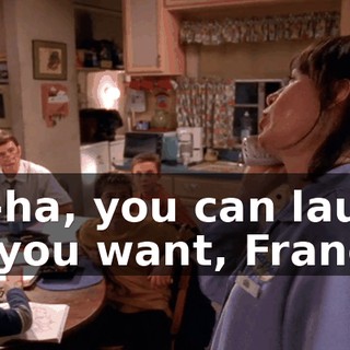 Ha-ha, you can laugh all you want, Francis,