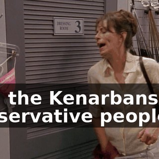 Hal, the Kenarbans are conservative people.