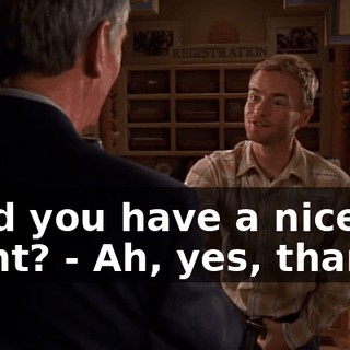- Did you have a nice flight? - Ah, yes, thanks.
