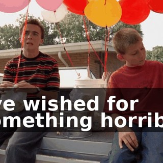 I've wished for something horrible