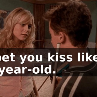I bet you kiss like a 9-year-old.