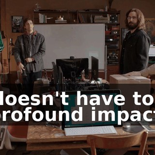 It doesn't have to be a profound impact.