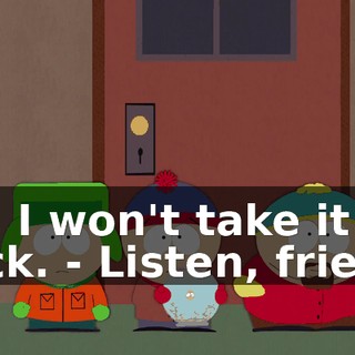 No, I won't take it back. - Listen, friend.