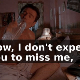 Now, I don't expect you to miss me,