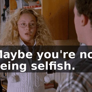 Maybe you're not being selfish.