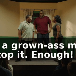 I'm a grown-ass man. - Stop it. Enough!