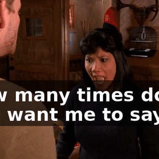 How many times do you want me to say it?