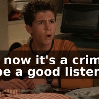 Oh, now it's a crime to be a good listener?